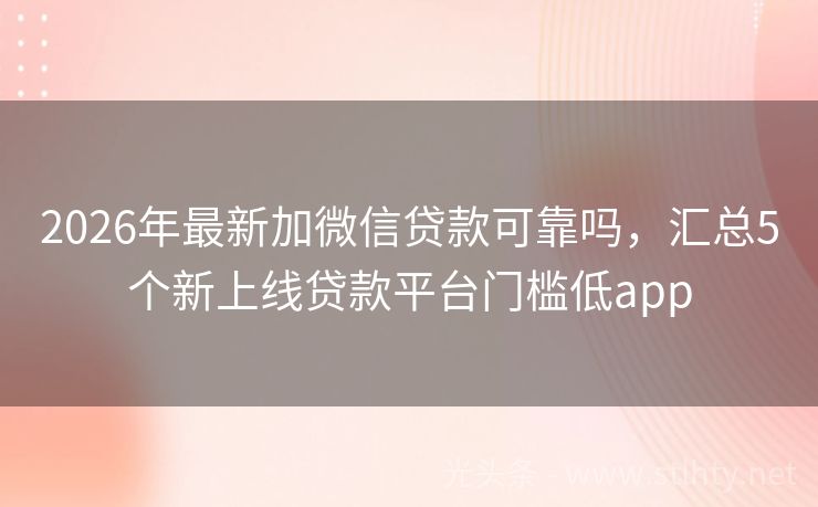 2026年最新加微信贷款可靠吗，汇总5个新上线贷款平台门槛低app