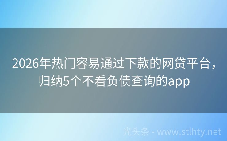 2026年热门容易通过下款的网贷平台，归纳5个不看负债查询的app