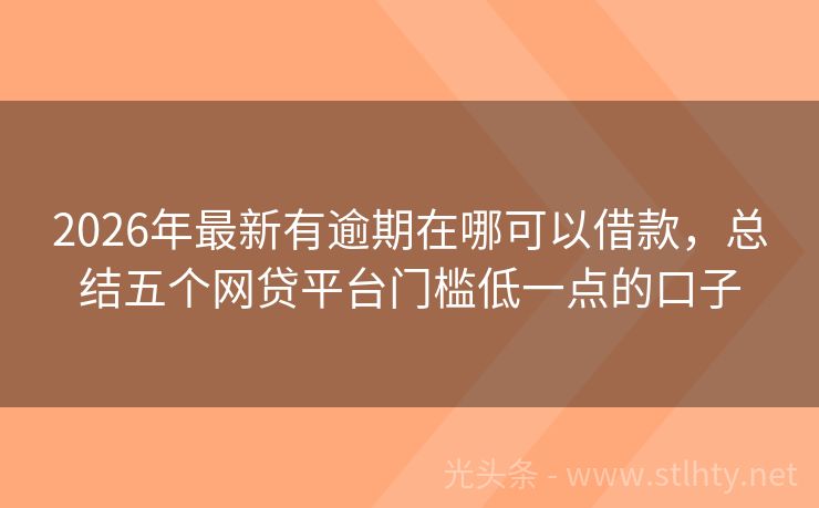 2026年最新有逾期在哪可以借款，总结五个网贷平台门槛低一点的口子