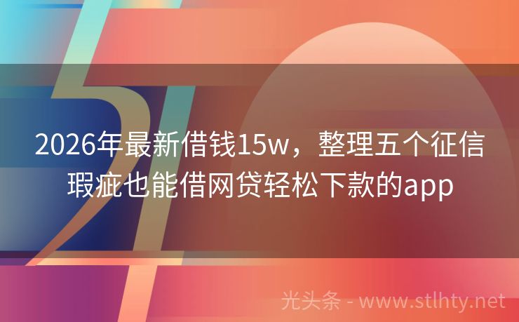 2026年最新借钱15w，整理五个征信瑕疵也能借网贷轻松下款的app