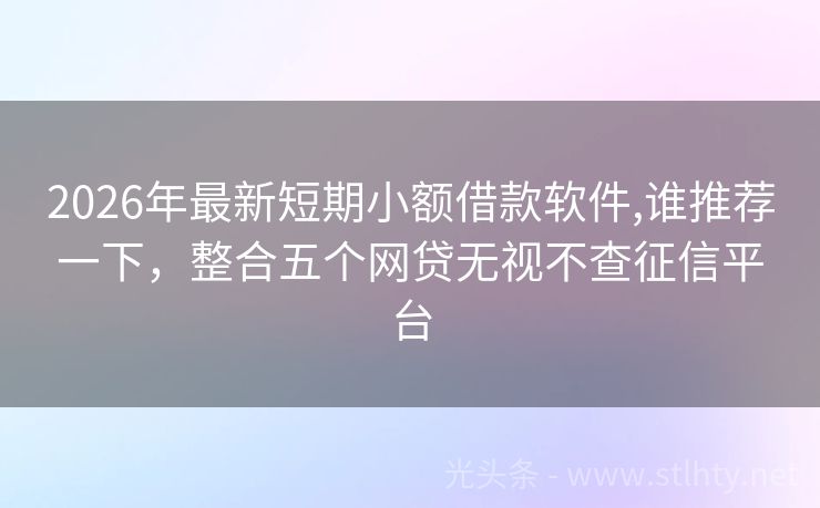 2026年最新短期小额借款软件,谁推荐一下，整合五个网贷无视不查征信平台