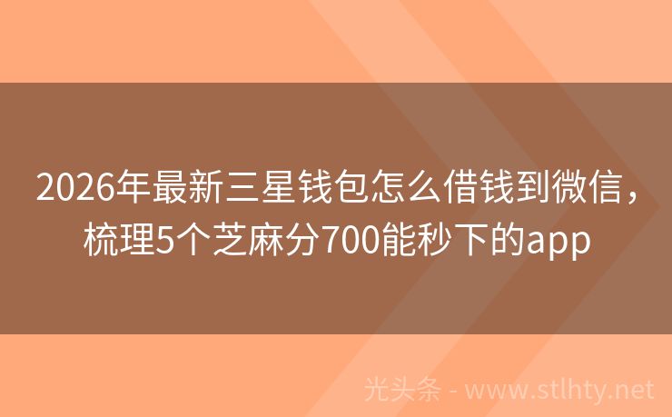 2026年最新三星钱包怎么借钱到微信，梳理5个芝麻分700能秒下的app