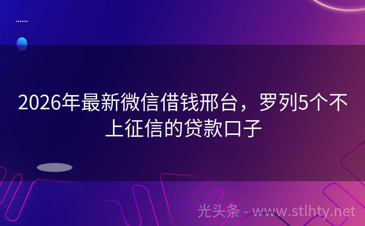 2026年最新微信借钱邢台，罗列5个不上征信的贷款口子