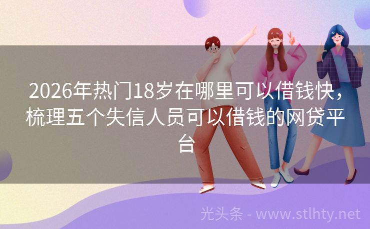 2026年热门18岁在哪里可以借钱快，梳理五个失信人员可以借钱的网贷平台