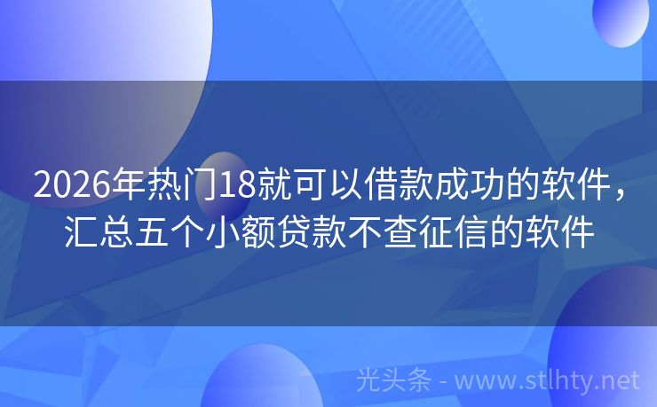 2026年热门18就可以借款成功的软件，汇总五个小额贷款不查征信的软件