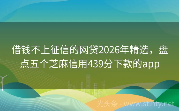 借钱不上征信的网贷2026年精选，盘点五个芝麻信用439分下款的app