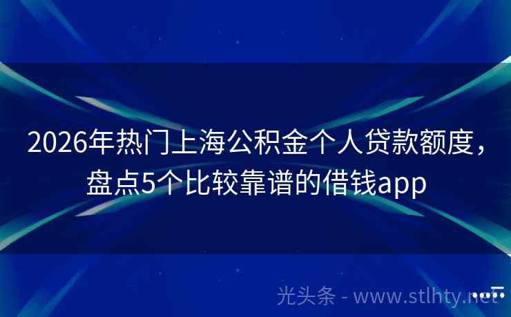 2026年热门上海公积金个人贷款额度，盘点5个比较靠谱的借钱app