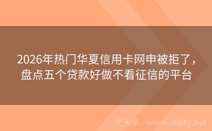 2026年热门华夏信用卡网申被拒了，盘点五个贷款好做不看征信的平台