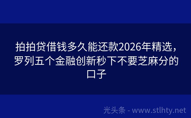 拍拍贷借钱多久能还款2026年精选，罗列五个金融创新秒下不要芝麻分的口子