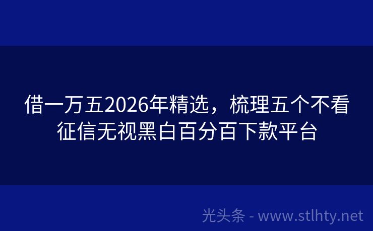 借一万五2026年精选，梳理五个不看征信无视黑白百分百下款平台