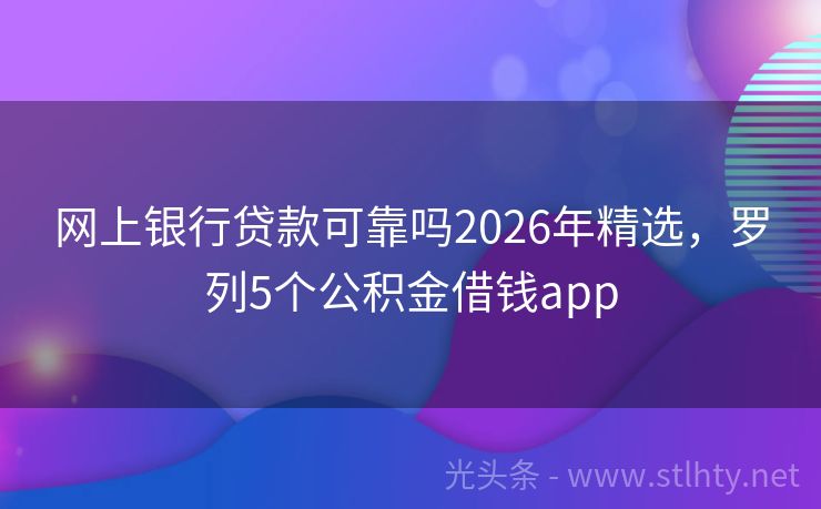 网上银行贷款可靠吗2026年精选，罗列5个公积金借钱app