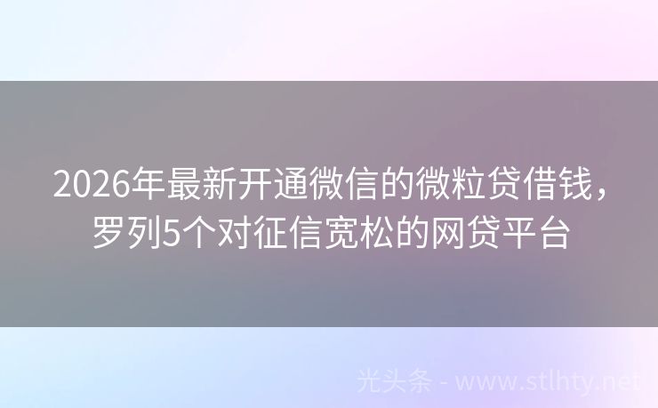2026年最新开通微信的微粒贷借钱，罗列5个对征信宽松的网贷平台