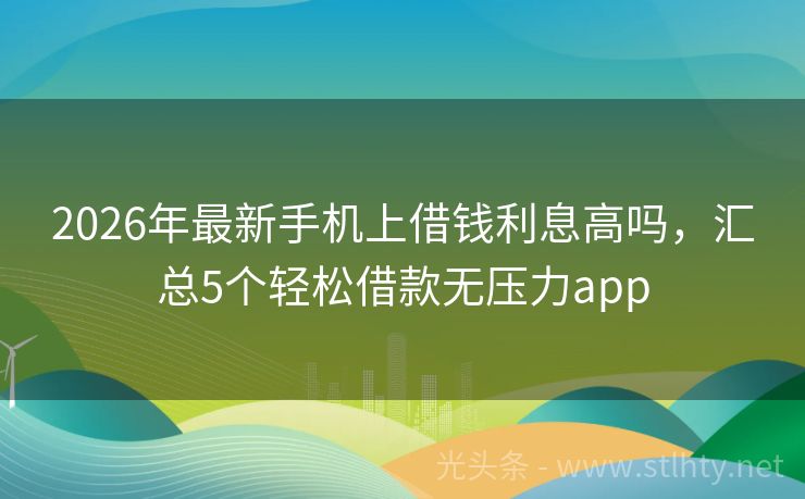 2026年最新手机上借钱利息高吗，汇总5个轻松借款无压力app