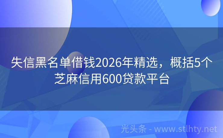 失信黑名单借钱2026年精选，概括5个芝麻信用600贷款平台