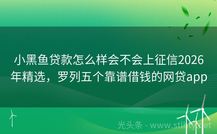小黑鱼贷款怎么样会不会上征信2026年精选，罗列五个靠谱借钱的网贷app