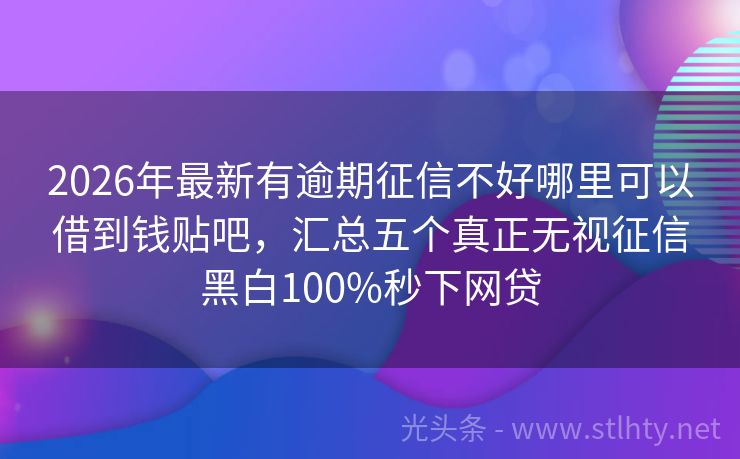 2026年最新有逾期征信不好哪里可以借到钱贴吧，汇总五个真正无视征信黑白100%秒下网贷