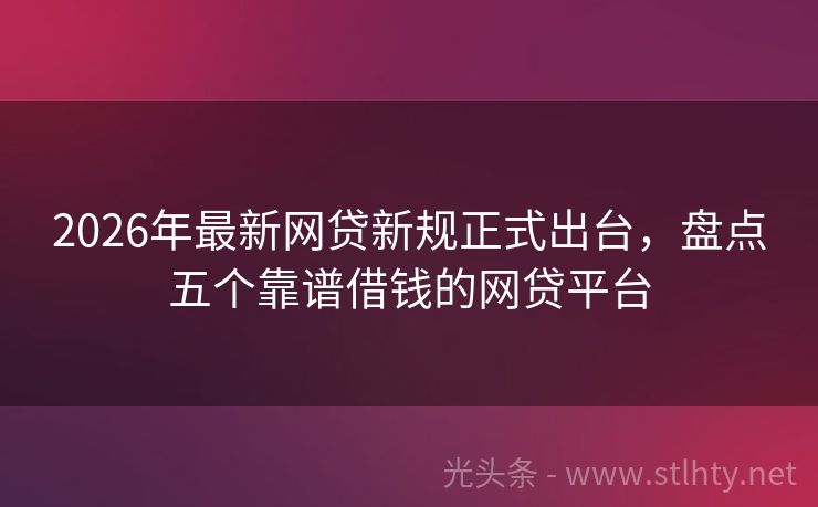2026年最新网贷新规正式出台，盘点五个靠谱借钱的网贷平台