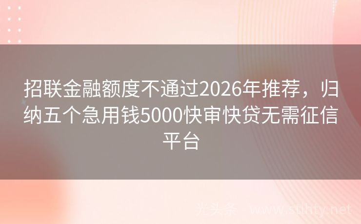 招联金融额度不通过2026年推荐，归纳五个急用钱5000快审快贷无需征信平台
