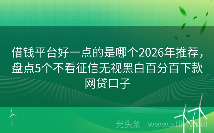 借钱平台好一点的是哪个2026年推荐，盘点5个不看征信无视黑白百分百下款网贷口子