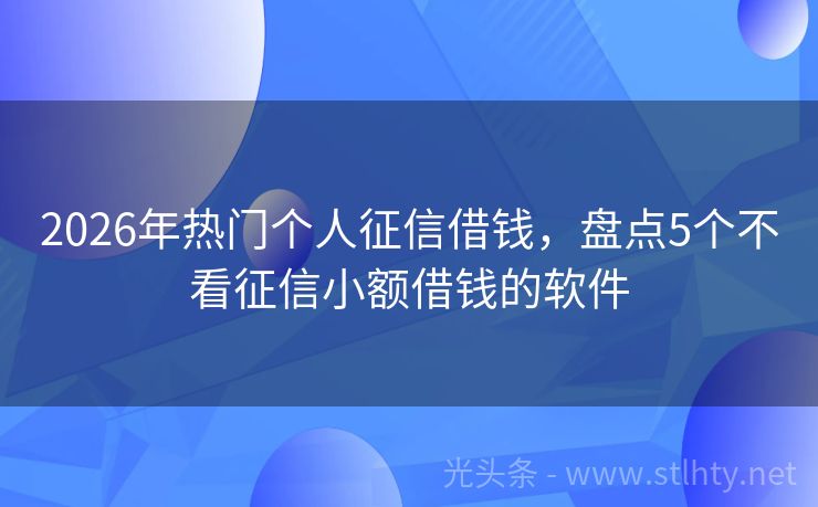 2026年热门个人征信借钱，盘点5个不看征信小额借钱的软件