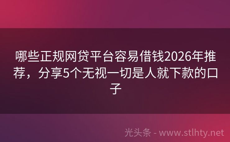 哪些正规网贷平台容易借钱2026年推荐，分享5个无视一切是人就下款的口子