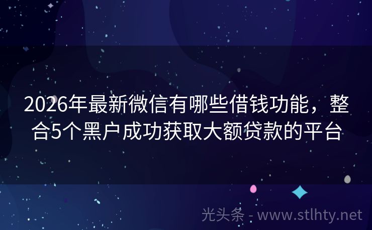 2026年最新微信有哪些借钱功能，整合5个黑户成功获取大额贷款的平台