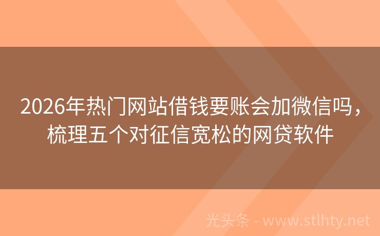 2026年热门网站借钱要账会加微信吗，梳理五个对征信宽松的网贷软件