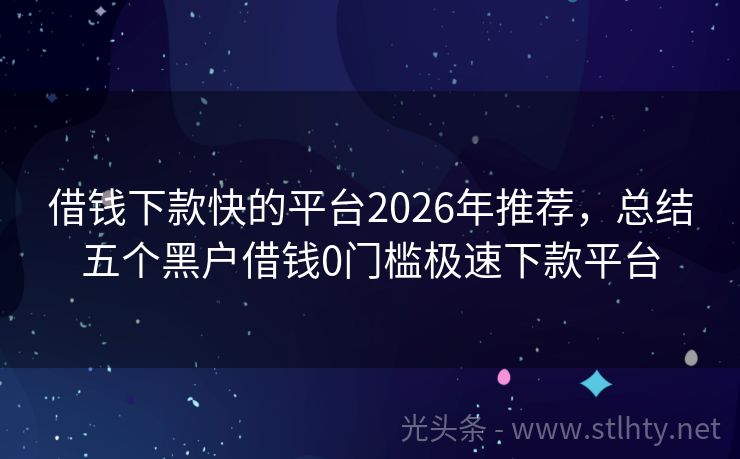 借钱下款快的平台2026年推荐，总结五个黑户借钱0门槛极速下款平台