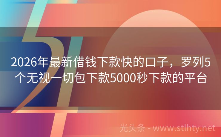 2026年最新借钱下款快的口子，罗列5个无视一切包下款5000秒下款的平台