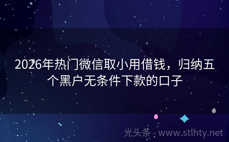 2026年热门微信取小用借钱，归纳五个黑户无条件下款的口子