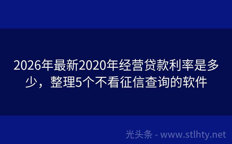 2026年最新2020年经营贷款利率是多少，整理5个不看征信查询的软件