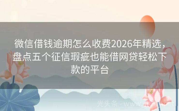 微信借钱逾期怎么收费2026年精选，盘点五个征信瑕疵也能借网贷轻松下款的平台