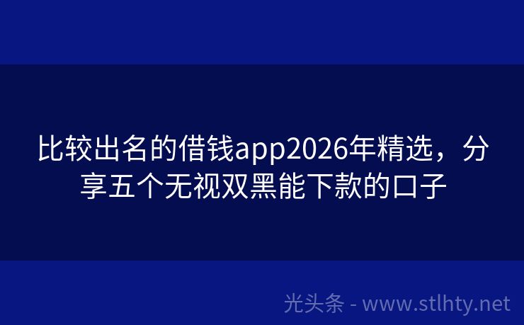 比较出名的借钱app2026年精选，分享五个无视双黑能下款的口子