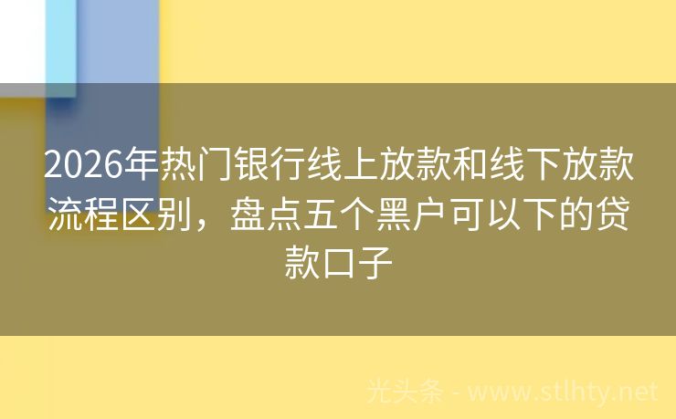2026年热门银行线上放款和线下放款流程区别，盘点五个黑户可以下的贷款口子