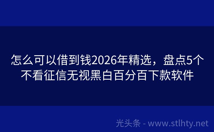 怎么可以借到钱2026年精选，盘点5个不看征信无视黑白百分百下款软件