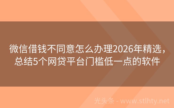 微信借钱不同意怎么办理2026年精选，总结5个网贷平台门槛低一点的软件