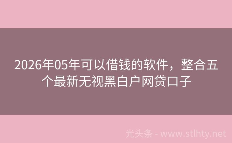 2026年05年可以借钱的软件，整合五个最新无视黑白户网贷口子