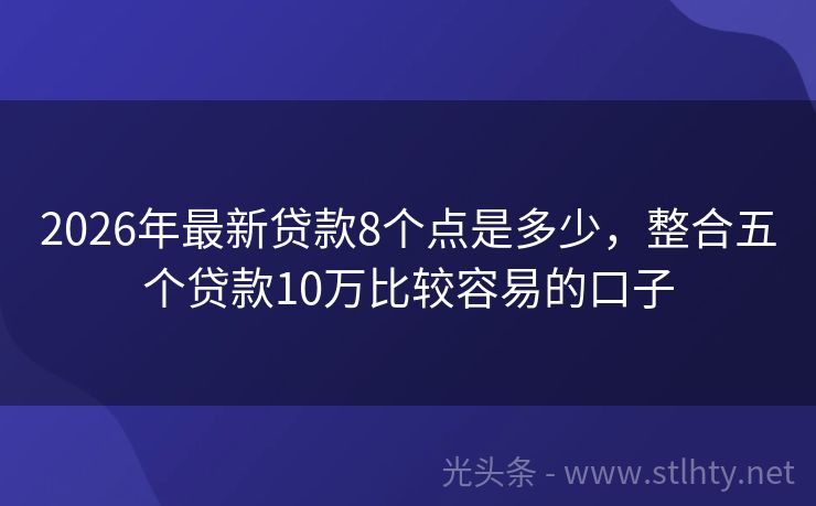 2026年最新贷款8个点是多少，整合五个贷款10万比较容易的口子