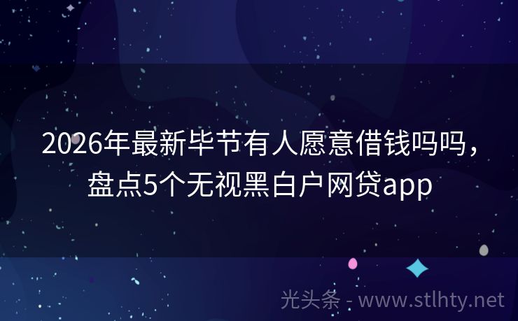 2026年最新毕节有人愿意借钱吗吗，盘点5个无视黑白户网贷app