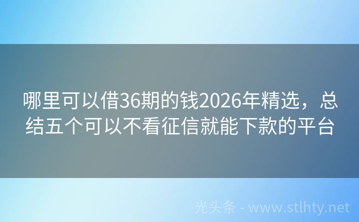 哪里可以借36期的钱2026年精选，总结五个可以不看征信就能下款的平台