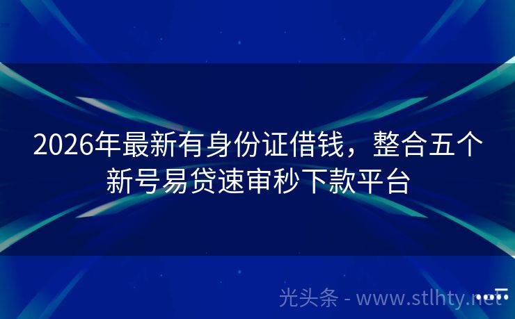 2026年最新有身份证借钱，整合五个新号易贷速审秒下款平台