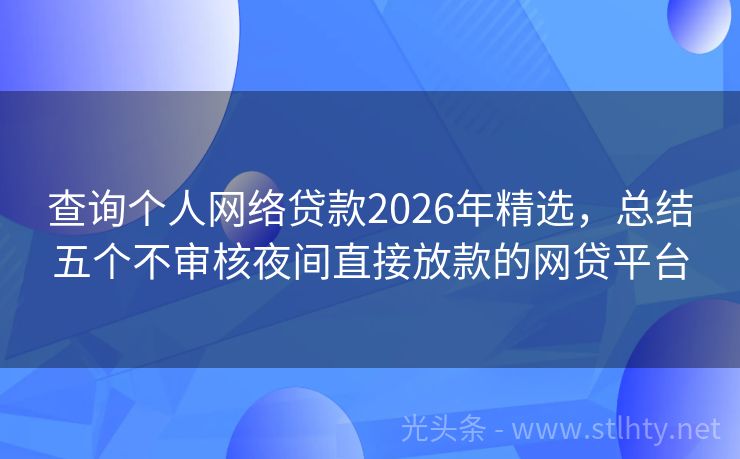 查询个人网络贷款2026年精选，总结五个不审核夜间直接放款的网贷平台