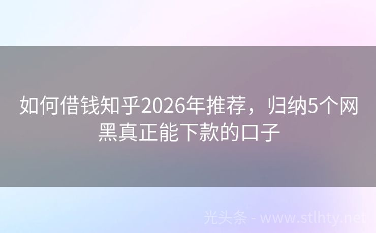 如何借钱知乎2026年推荐，归纳5个网黑真正能下款的口子