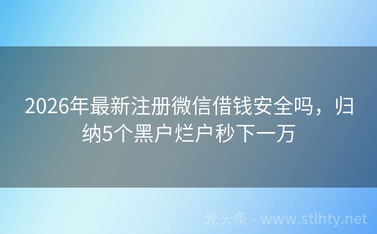 2026年最新注册微信借钱安全吗，归纳5个黑户烂户秒下一万