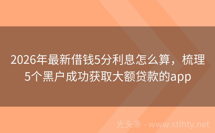 2026年最新借钱5分利息怎么算，梳理5个黑户成功获取大额贷款的app