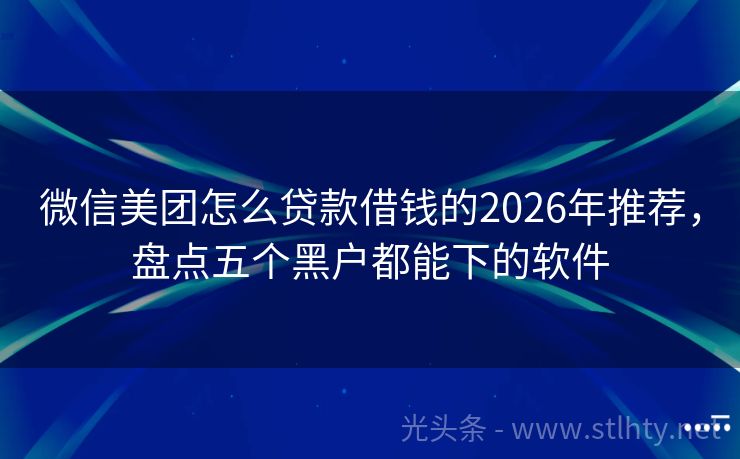 微信美团怎么贷款借钱的2026年推荐，盘点五个黑户都能下的软件