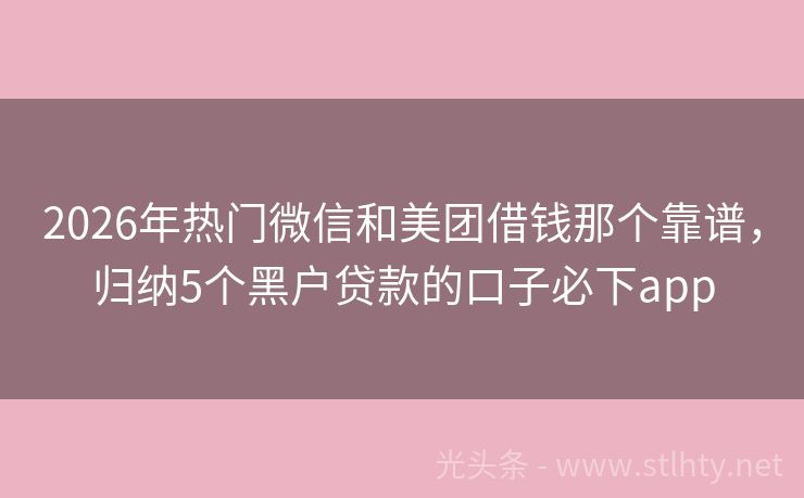 2026年热门微信和美团借钱那个靠谱，归纳5个黑户贷款的口子必下app