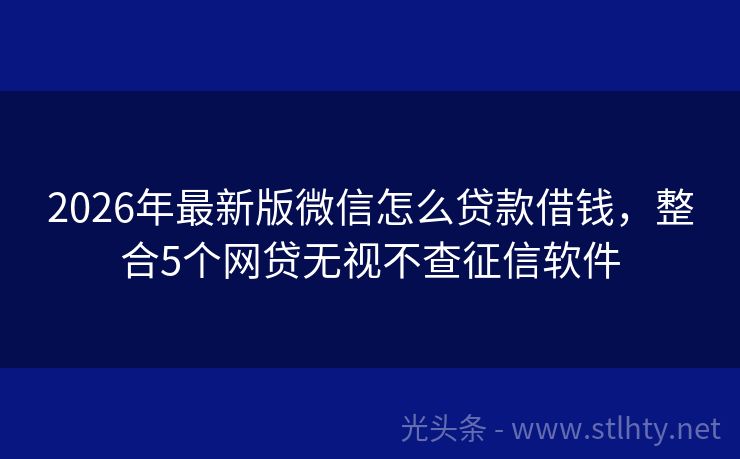 2026年最新版微信怎么贷款借钱，整合5个网贷无视不查征信软件