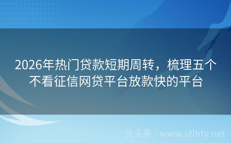 2026年热门贷款短期周转，梳理五个不看征信网贷平台放款快的平台