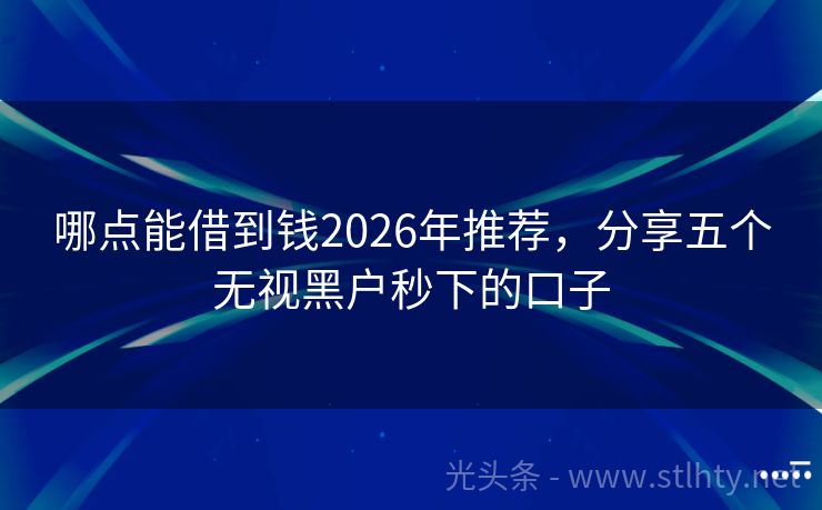 哪点能借到钱2026年推荐，分享五个无视黑户秒下的口子